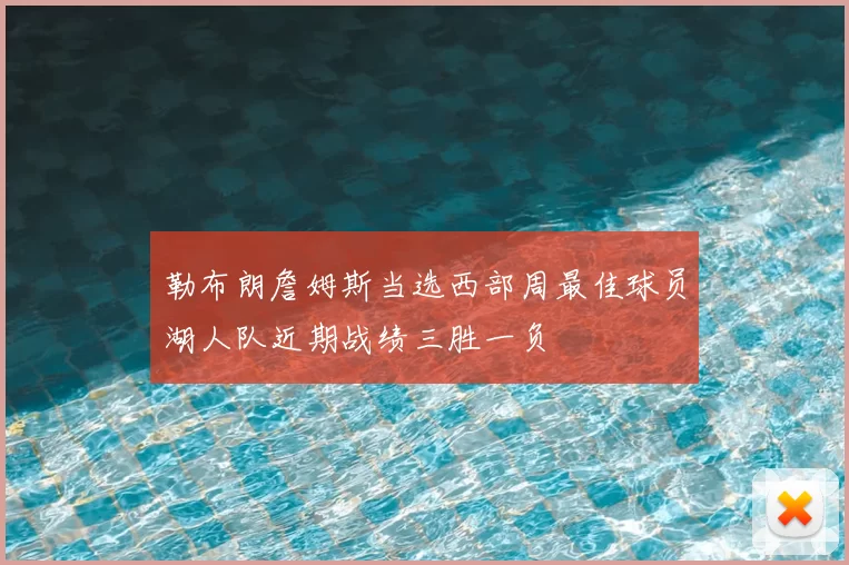 勒布朗詹姆斯当选西部周最佳球员湖人队近期战绩三胜一负