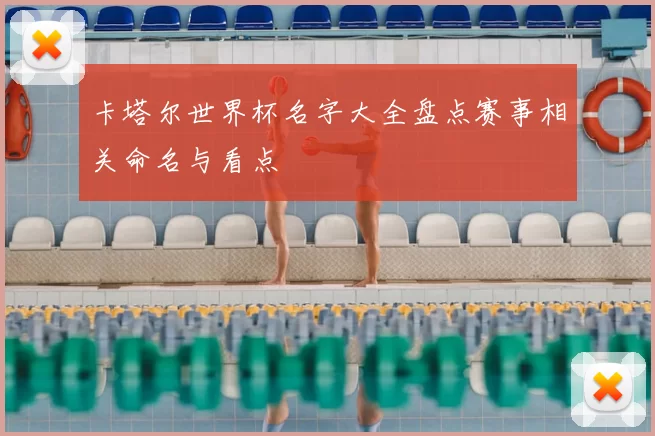 卡塔尔世界杯名字大全盘点赛事相关命名与看点