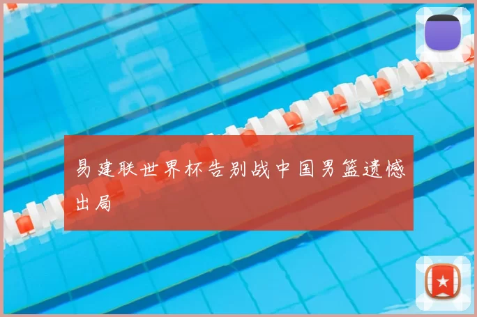 易建联世界杯告别战中国男篮遗憾出局