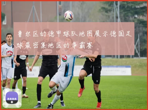 鲁尔区的德甲球队地图展示德国足球最密集地区的争霸赛