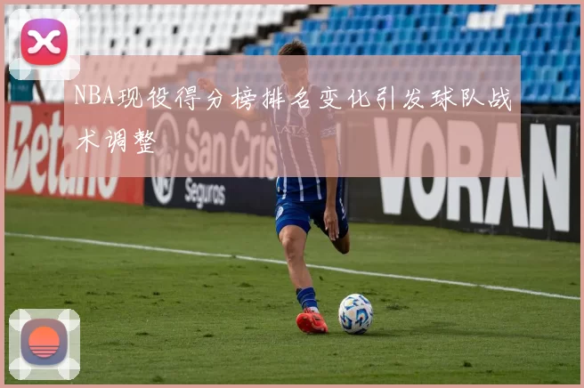 NBA现役得分榜排名变化引发球队战术调整