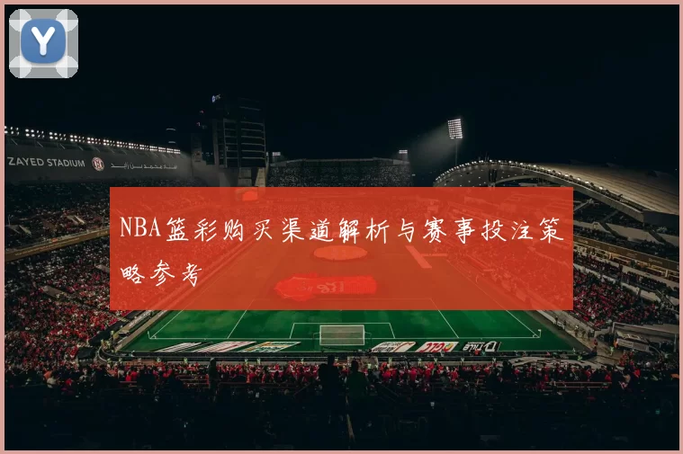 NBA篮彩购买渠道解析与赛事投注策略参考