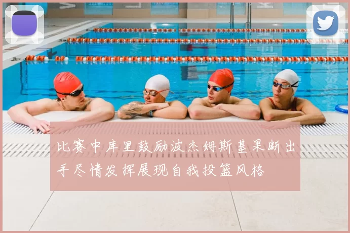 比赛中库里鼓励波杰姆斯基果断出手尽情发挥展现自我投篮风格