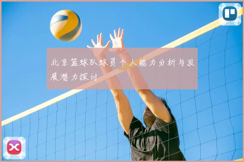 北京篮球队球员个人能力分析与发展潜力探讨