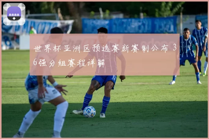 世界杯亚洲区预选赛新赛制公布 36强分组赛程详解