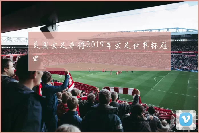美国女足夺得2019年女足世界杯冠军