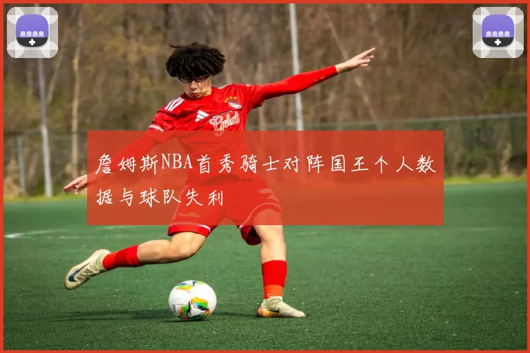 詹姆斯NBA首秀骑士对阵国王个人数据与球队失利