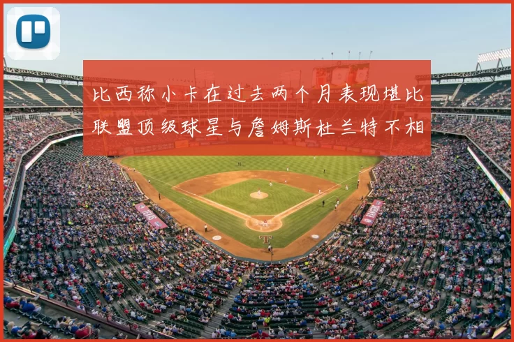 比西称小卡在过去两个月表现堪比联盟顶级球星与詹姆斯杜兰特不相上下