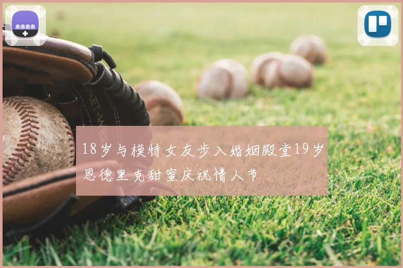 18岁与模特女友步入婚姻殿堂19岁恩德里克甜蜜庆祝情人节