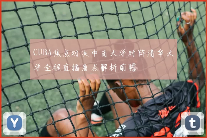 CUBA焦点对决中南大学对阵清华大学全程直播看点解析前瞻
