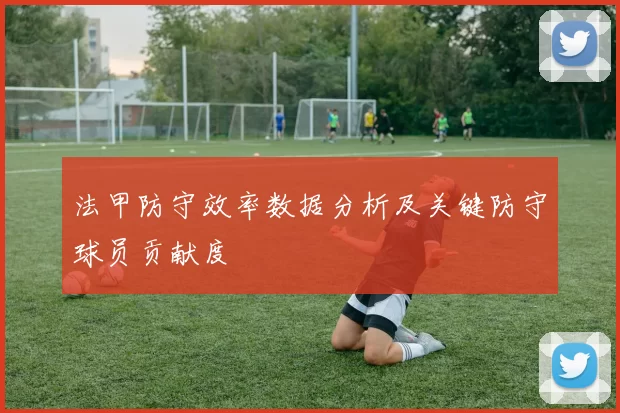 法甲防守效率数据分析及关键防守球员贡献度