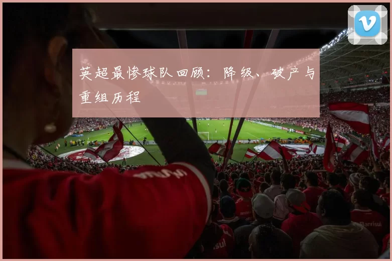 英超最惨球队回顾：降级、破产与重组历程