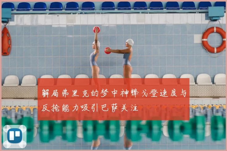 解局弗里克的梦中神锋戈登速度与反抢能力吸引巴萨关注
