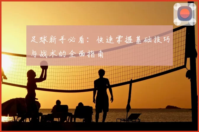 足球新手必看：快速掌握基础技巧与战术的全面指南