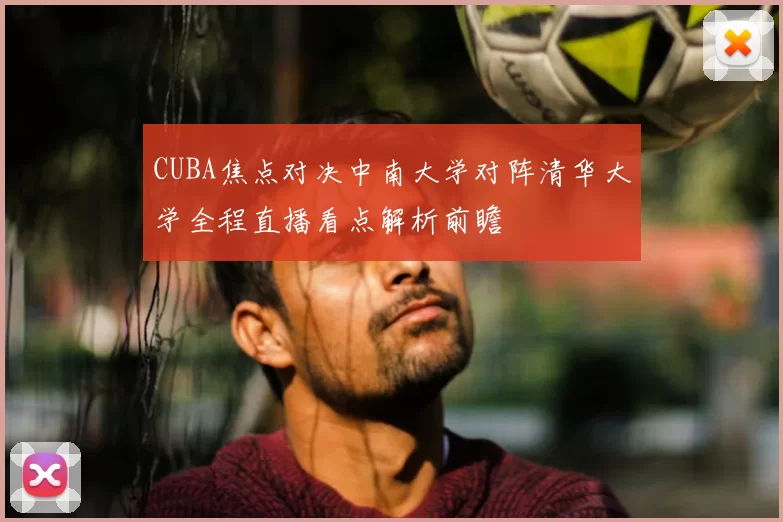 CUBA焦点对决中南大学对阵清华大学全程直播看点解析前瞻