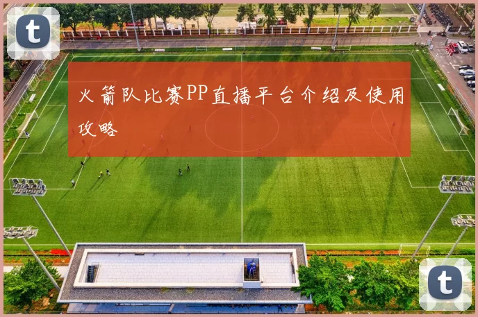 火箭队比赛PP直播平台介绍及使用攻略